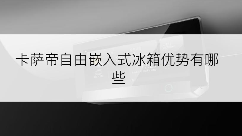 卡萨帝自由嵌入式冰箱优势有哪些