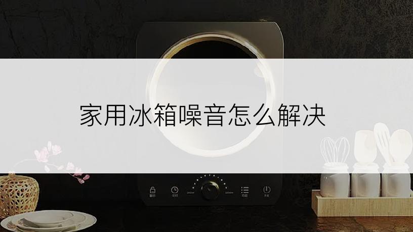 家用冰箱噪音怎么解决