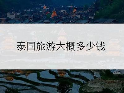 泰国旅游大概多少钱