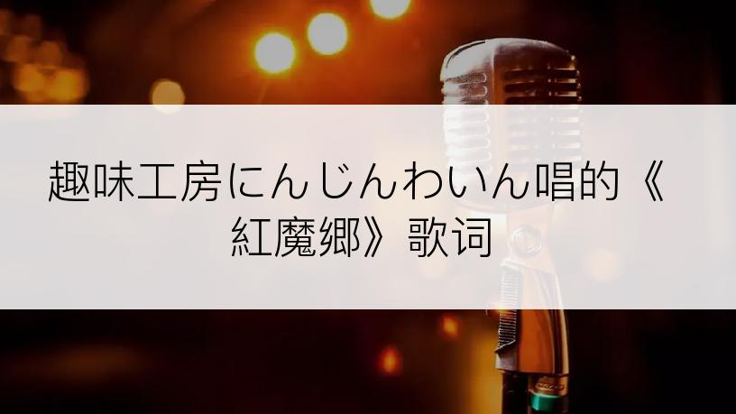 趣味工房にんじんわいん唱的《紅魔郷》歌词