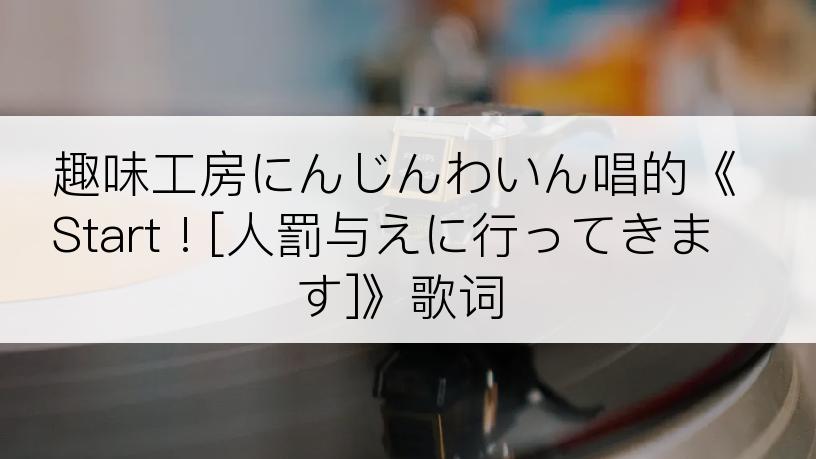 趣味工房にんじんわいん唱的《Start ! [人罰与えに行ってきます]》歌词