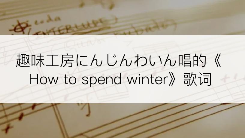 趣味工房にんじんわいん唱的《How to spend winter》歌词