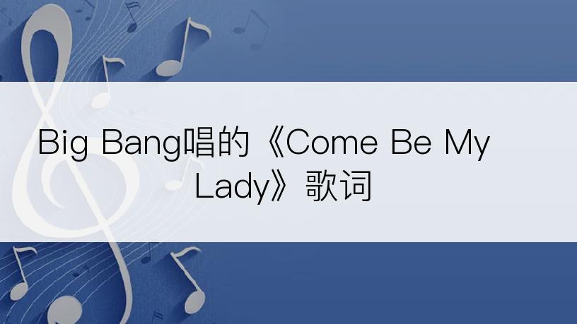 Big Bang唱的《Come Be My Lady》歌词