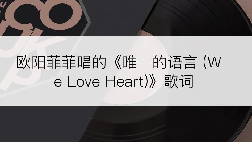 欧阳菲菲唱的《唯一的语言 (We Love Heart)》歌词