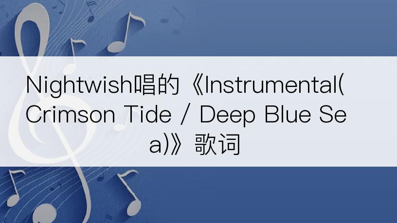 Nightwish唱的《Instrumental(Crimson Tide / Deep Blue Sea)》歌词