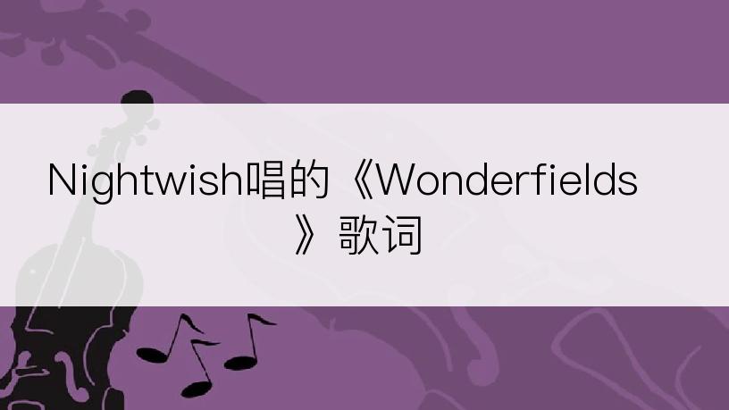 Nightwish唱的《Wonderfields》歌词