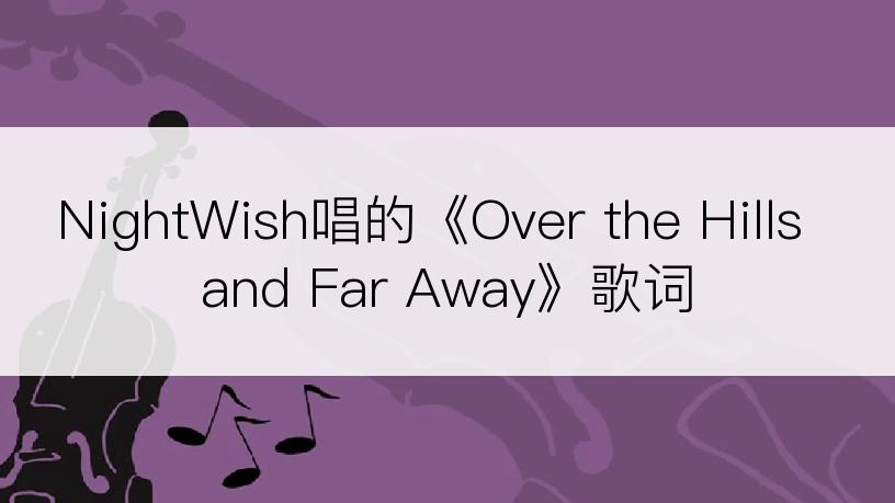 NightWish唱的《Over the Hills and Far Away》歌词