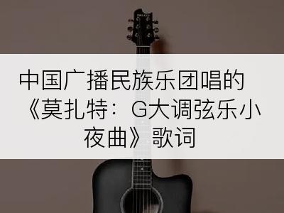 中国广播民族乐团唱的《莫扎特：G大调弦乐小夜曲》歌词