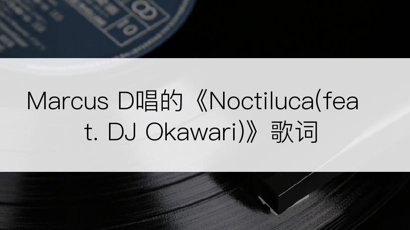 Marcus D唱的《Noctiluca(feat. DJ Okawari)》歌词