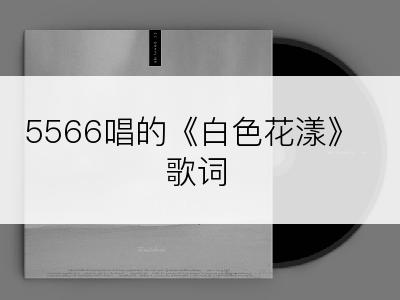 5566唱的《白色花漾》歌词