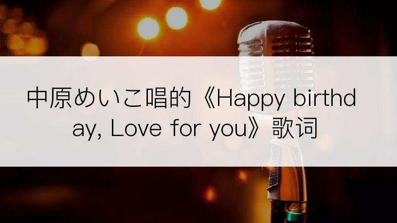 中原めいこ唱的《Happy birthday, Love for you》歌词