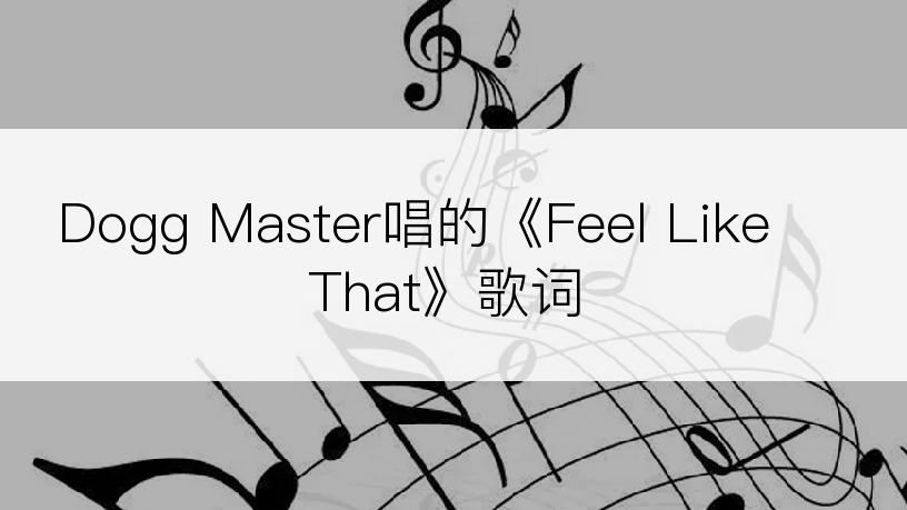 Dogg Master唱的《Feel Like That》歌词