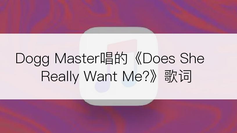 Dogg Master唱的《Does She Really Want Me?》歌词