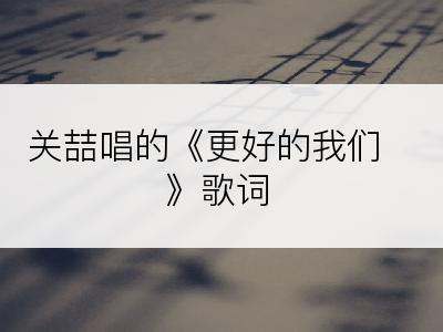 关喆唱的《更好的我们》歌词