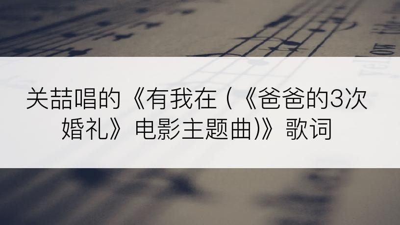 关喆唱的《有我在 (《爸爸的3次婚礼》电影主题曲)》歌词