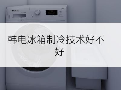 韩电冰箱制冷技术好不好