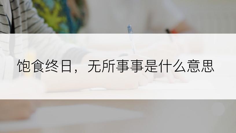 饱食终日，无所事事是什么意思