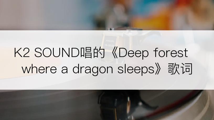 K2 SOUND唱的《Deep forest where a dragon sleeps》歌词