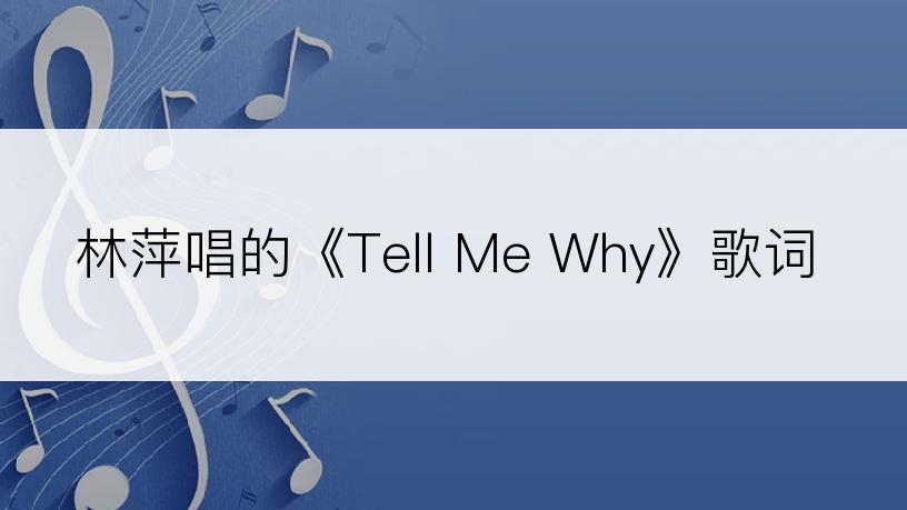 林萍唱的《Tell Me Why》歌词