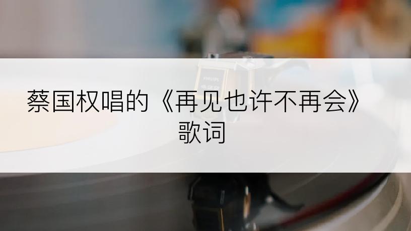 蔡国权唱的《再见也许不再会》歌词