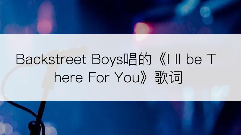 Backstreet Boys唱的《I ll be There For You》歌词