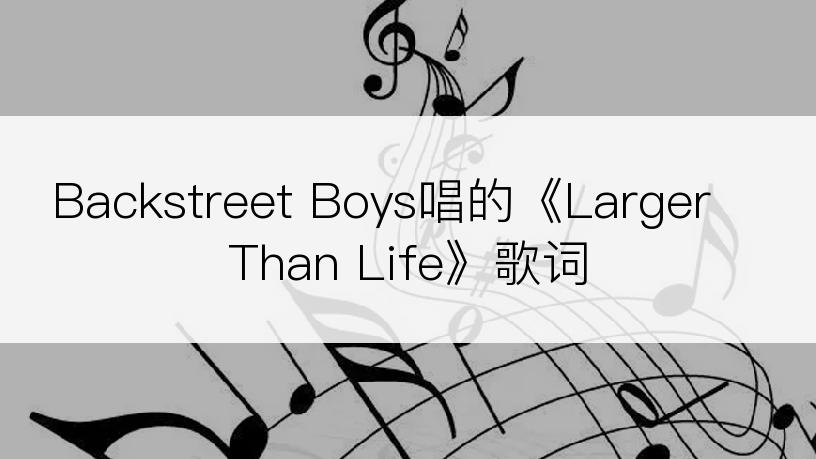 Backstreet Boys唱的《Larger Than Life》歌词