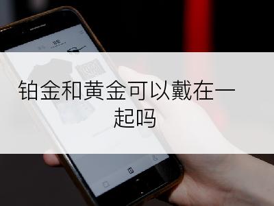 铂金和黄金可以戴在一起吗