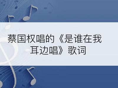 蔡国权唱的《是谁在我耳边唱》歌词