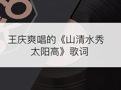 王庆爽唱的《山清水秀太阳高》歌词