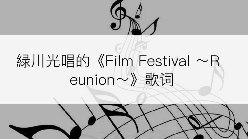 緑川光唱的《Film Festival ～Reunion～》歌词