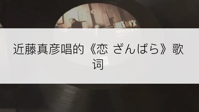 近藤真彦唱的《恋 ざんばら》歌词