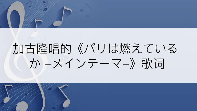 加古隆唱的《パリは燃えているか -メインテーマ-》歌词