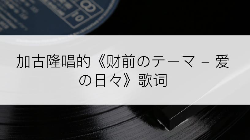 加古隆唱的《财前のテーマ - 爱の日々》歌词