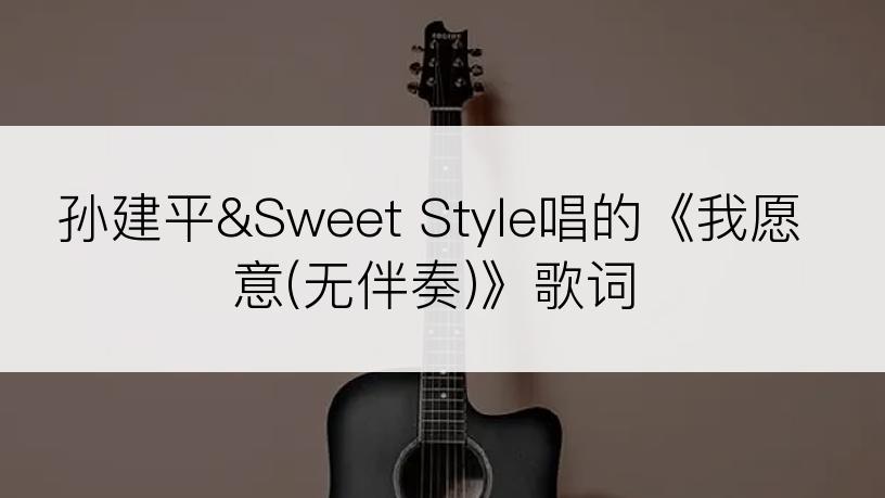 孙建平&Sweet Style唱的《我愿意(无伴奏)》歌词