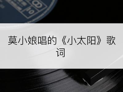 莫小娘唱的《小太阳》歌词