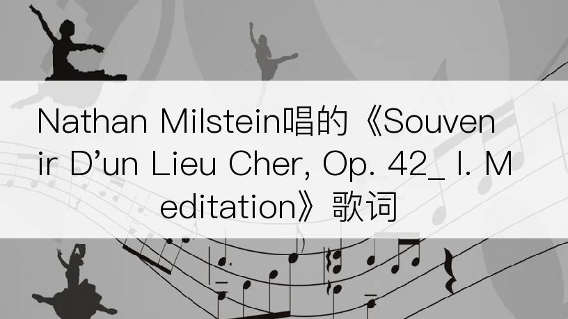 Nathan Milstein唱的《Souvenir D'un Lieu Cher, Op. 42_ I. Meditation》歌词