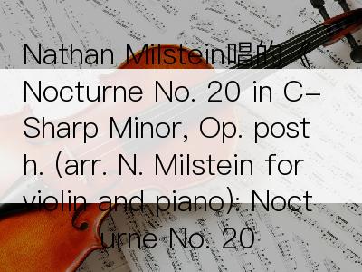 Nathan Milstein唱的《Nocturne No. 20 in C-Sharp Minor, Op. posth. (arr. N. Milstein for violin and piano): Nocturne No. 20