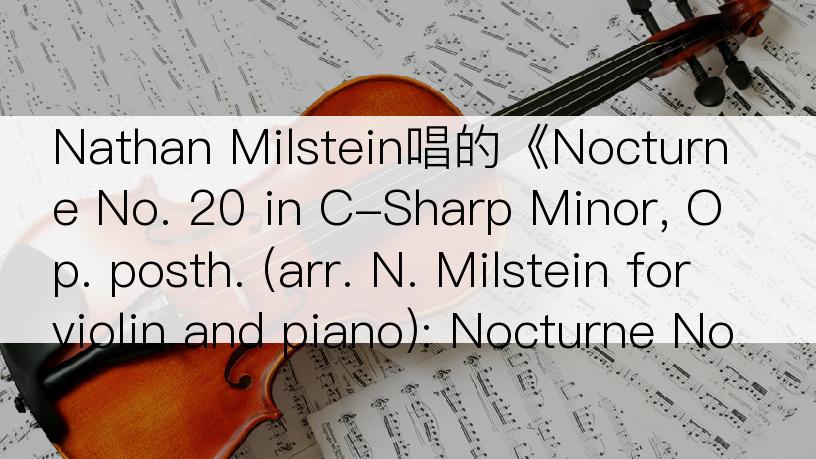 Nathan Milstein唱的《Nocturne No. 20 in C-Sharp Minor, Op. posth. (arr. N. Milstein for violin and piano): Nocturne No. 20