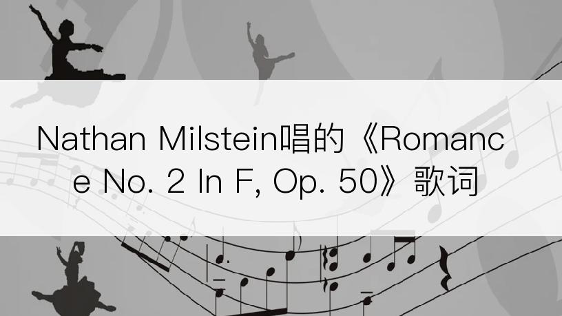 Nathan Milstein唱的《Romance No. 2 In F, Op. 50》歌词