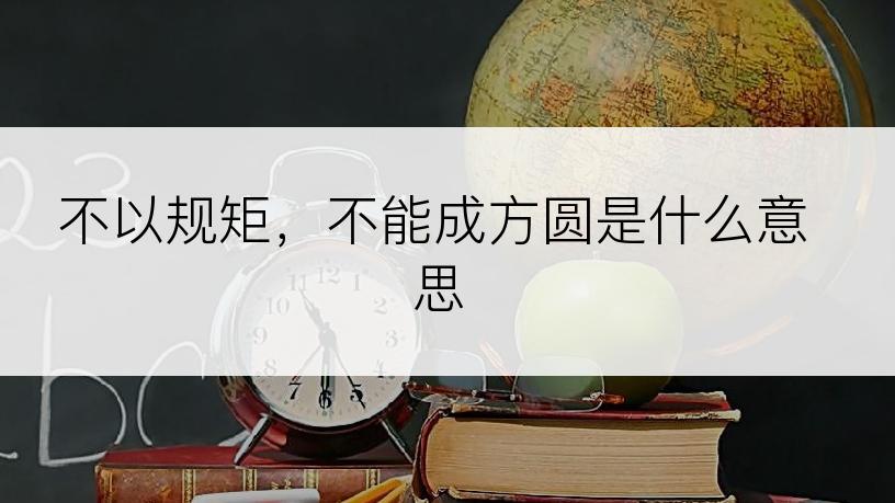 不以规矩，不能成方圆是什么意思