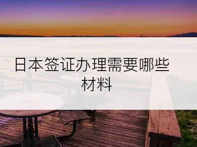 日本签证办理需要哪些材料