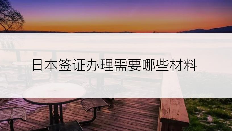 日本签证办理需要哪些材料