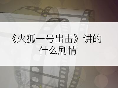 《火狐一号出击》讲的什么剧情