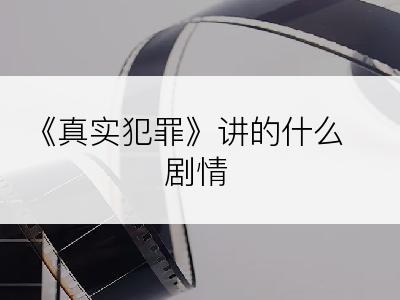 《真实犯罪》讲的什么剧情