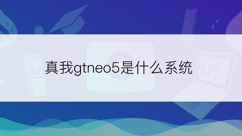 真我gtneo5是什么系统