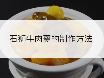 石狮牛肉羹的制作方法