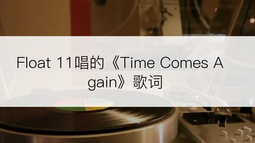 Float 11唱的《Time Comes Again》歌词