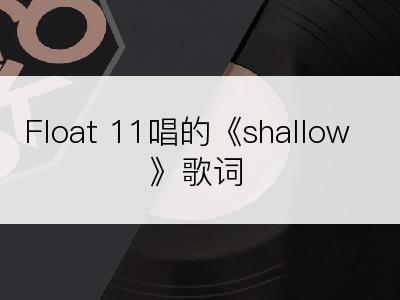 Float 11唱的《shallow》歌词