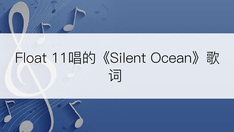 Float 11唱的《Silent Ocean》歌词