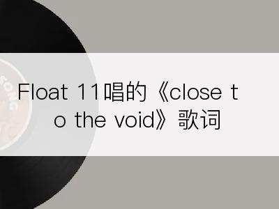 Float 11唱的《close to the void》歌词